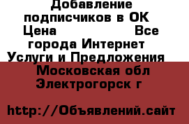 Добавление подписчиков в ОК › Цена ­ 5000-10000 - Все города Интернет » Услуги и Предложения   . Московская обл.,Электрогорск г.